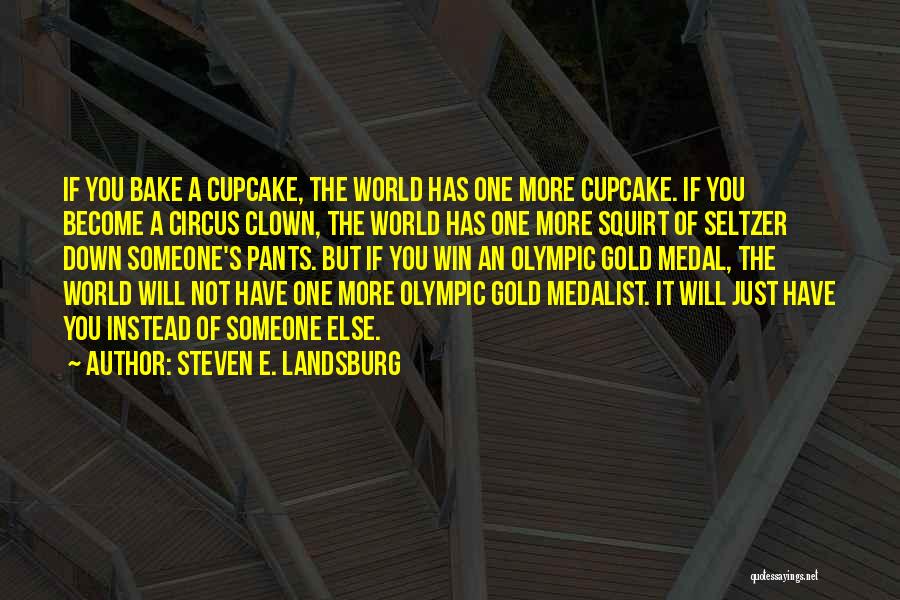 Steven E. Landsburg Quotes: If You Bake A Cupcake, The World Has One More Cupcake. If You Become A Circus Clown, The World Has