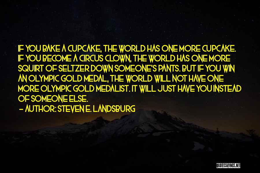 Steven E. Landsburg Quotes: If You Bake A Cupcake, The World Has One More Cupcake. If You Become A Circus Clown, The World Has