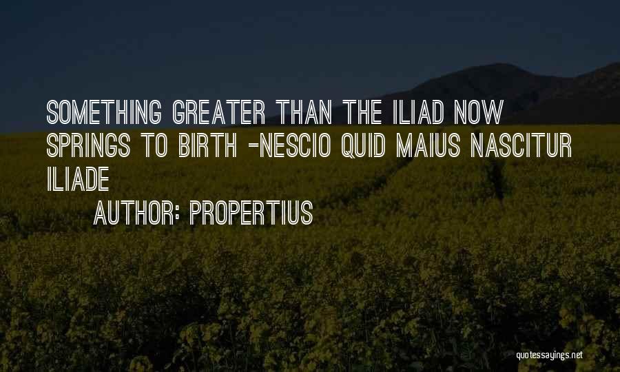 Propertius Quotes: Something Greater Than The Iliad Now Springs To Birth -nescio Quid Maius Nascitur Iliade