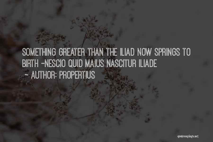 Propertius Quotes: Something Greater Than The Iliad Now Springs To Birth -nescio Quid Maius Nascitur Iliade