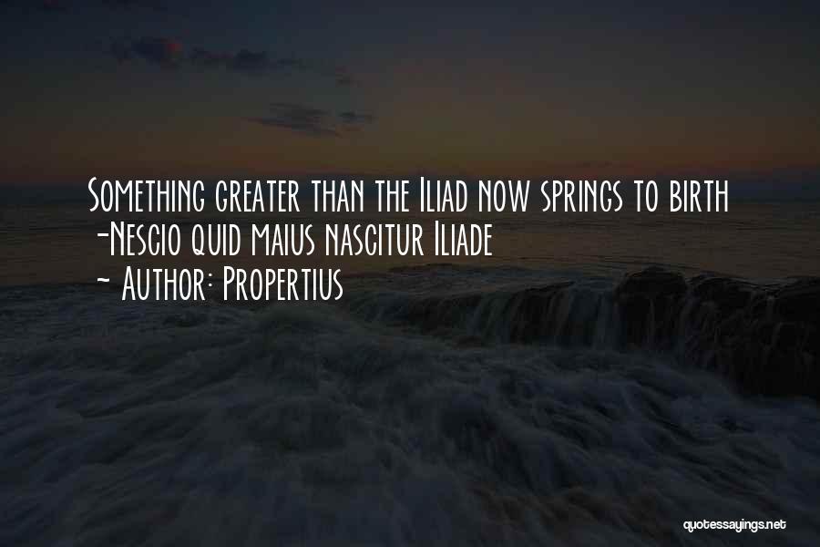 Propertius Quotes: Something Greater Than The Iliad Now Springs To Birth -nescio Quid Maius Nascitur Iliade