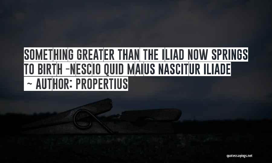 Propertius Quotes: Something Greater Than The Iliad Now Springs To Birth -nescio Quid Maius Nascitur Iliade