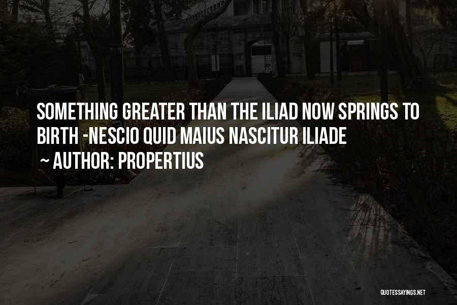 Propertius Quotes: Something Greater Than The Iliad Now Springs To Birth -nescio Quid Maius Nascitur Iliade