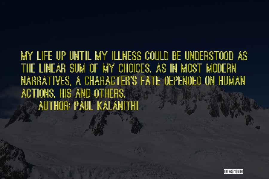 Paul Kalanithi Quotes: My Life Up Until My Illness Could Be Understood As The Linear Sum Of My Choices. As In Most Modern