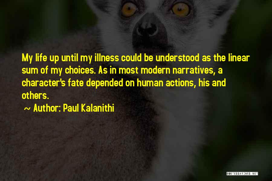 Paul Kalanithi Quotes: My Life Up Until My Illness Could Be Understood As The Linear Sum Of My Choices. As In Most Modern