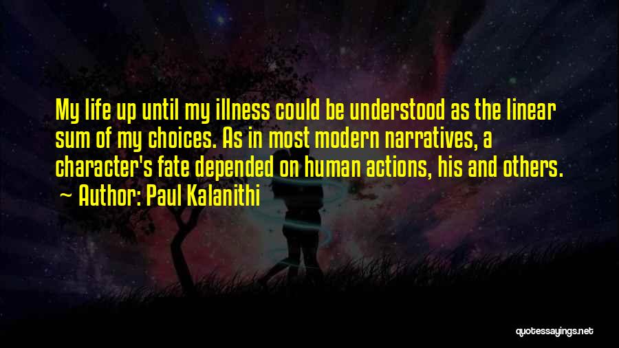 Paul Kalanithi Quotes: My Life Up Until My Illness Could Be Understood As The Linear Sum Of My Choices. As In Most Modern