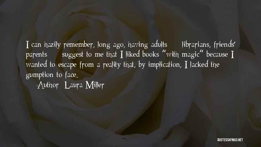Laura Miller Quotes: I Can Hazily Remember, Long Ago, Having Adults - Librarians, Friends' Parents - Suggest To Me That I Liked Books