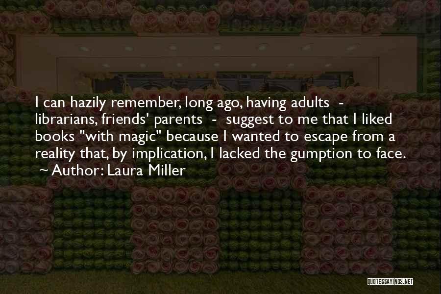 Laura Miller Quotes: I Can Hazily Remember, Long Ago, Having Adults - Librarians, Friends' Parents - Suggest To Me That I Liked Books