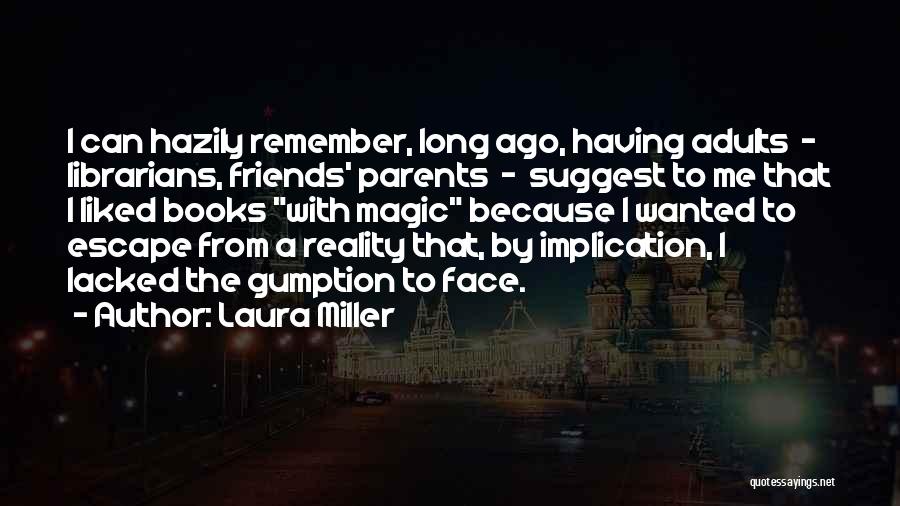 Laura Miller Quotes: I Can Hazily Remember, Long Ago, Having Adults - Librarians, Friends' Parents - Suggest To Me That I Liked Books