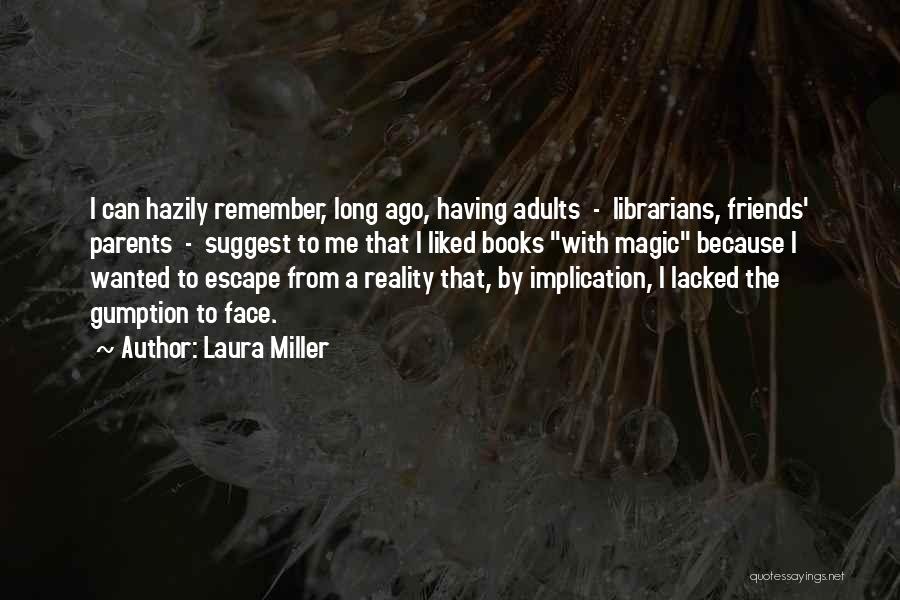 Laura Miller Quotes: I Can Hazily Remember, Long Ago, Having Adults - Librarians, Friends' Parents - Suggest To Me That I Liked Books