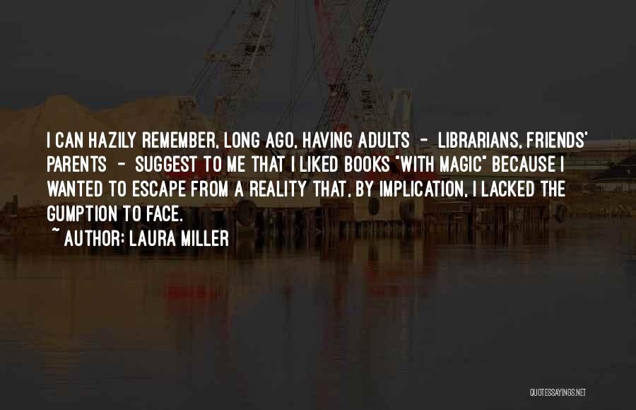 Laura Miller Quotes: I Can Hazily Remember, Long Ago, Having Adults - Librarians, Friends' Parents - Suggest To Me That I Liked Books
