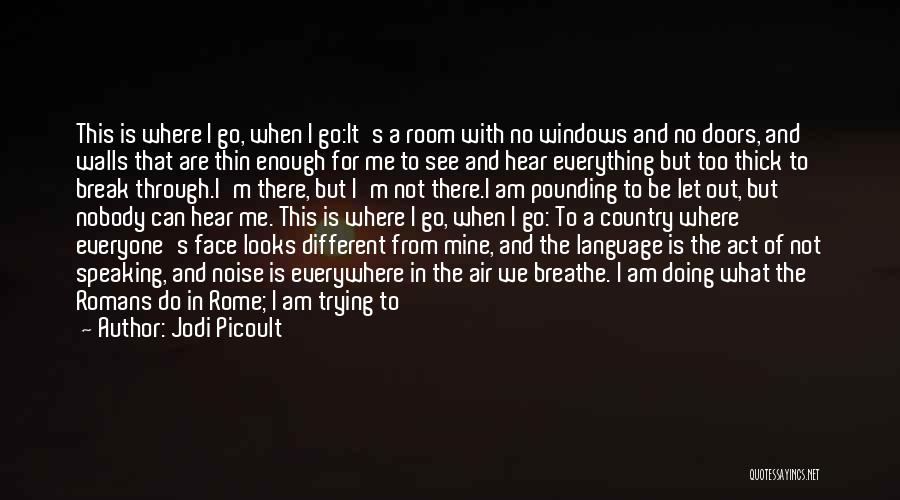 Jodi Picoult Quotes: This Is Where I Go, When I Go:it's A Room With No Windows And No Doors, And Walls That Are