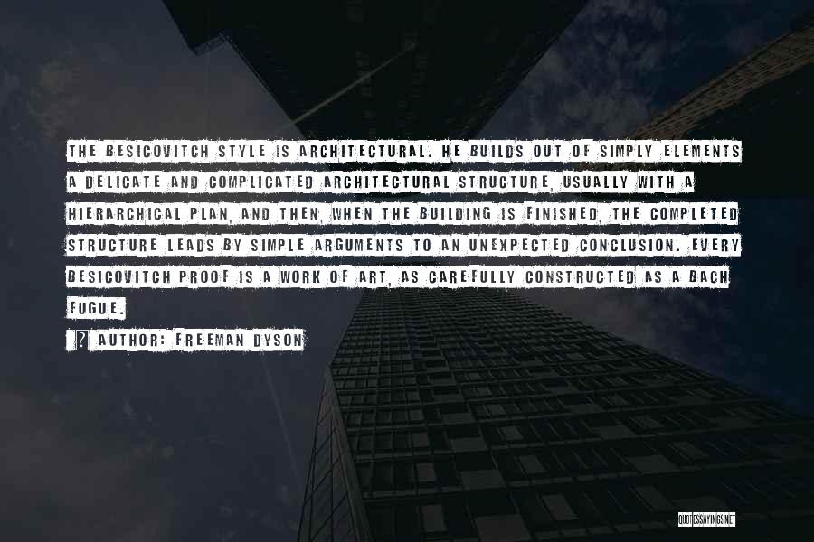 Freeman Dyson Quotes: The Besicovitch Style Is Architectural. He Builds Out Of Simply Elements A Delicate And Complicated Architectural Structure, Usually With A