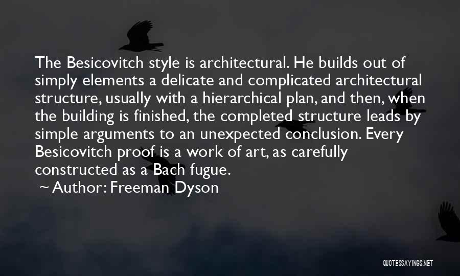 Freeman Dyson Quotes: The Besicovitch Style Is Architectural. He Builds Out Of Simply Elements A Delicate And Complicated Architectural Structure, Usually With A