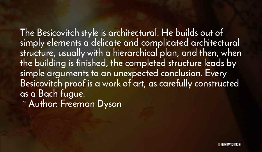 Freeman Dyson Quotes: The Besicovitch Style Is Architectural. He Builds Out Of Simply Elements A Delicate And Complicated Architectural Structure, Usually With A
