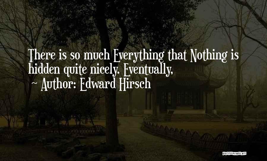 Edward Hirsch Quotes: There Is So Much Everything That Nothing Is Hidden Quite Nicely. Eventually,