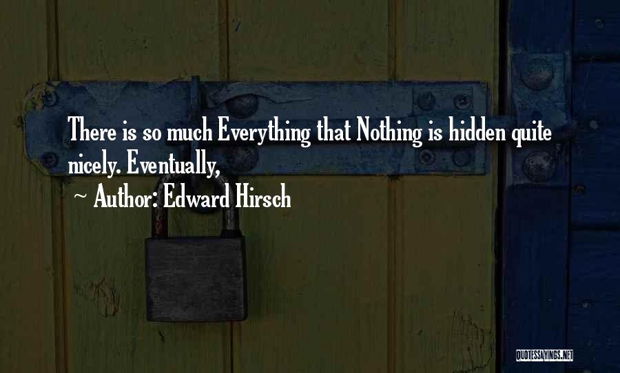 Edward Hirsch Quotes: There Is So Much Everything That Nothing Is Hidden Quite Nicely. Eventually,