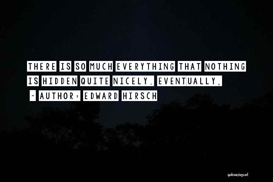 Edward Hirsch Quotes: There Is So Much Everything That Nothing Is Hidden Quite Nicely. Eventually,