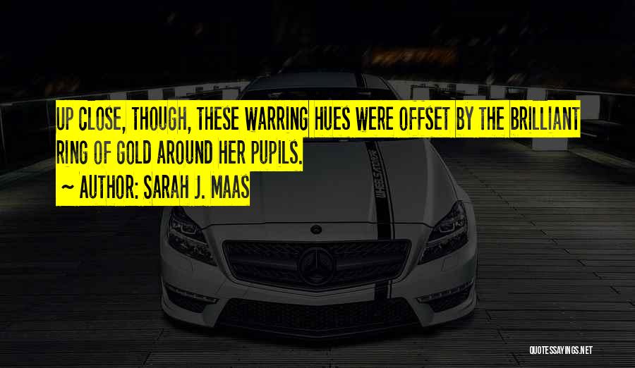 Sarah J. Maas Quotes: Up Close, Though, These Warring Hues Were Offset By The Brilliant Ring Of Gold Around Her Pupils.