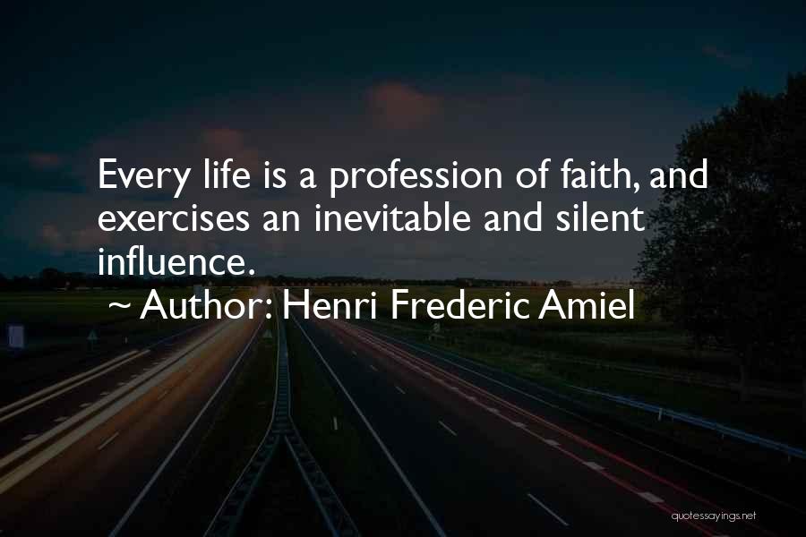 Henri Frederic Amiel Quotes: Every Life Is A Profession Of Faith, And Exercises An Inevitable And Silent Influence.