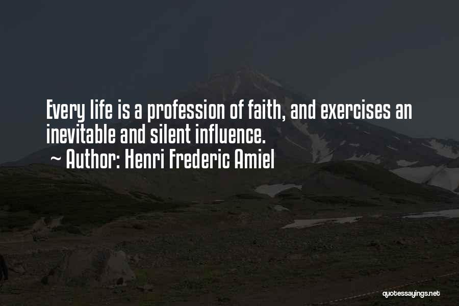 Henri Frederic Amiel Quotes: Every Life Is A Profession Of Faith, And Exercises An Inevitable And Silent Influence.