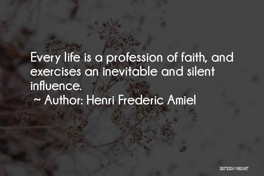 Henri Frederic Amiel Quotes: Every Life Is A Profession Of Faith, And Exercises An Inevitable And Silent Influence.