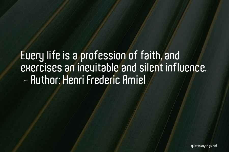 Henri Frederic Amiel Quotes: Every Life Is A Profession Of Faith, And Exercises An Inevitable And Silent Influence.