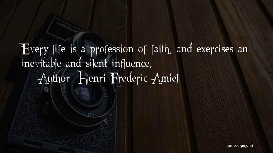 Henri Frederic Amiel Quotes: Every Life Is A Profession Of Faith, And Exercises An Inevitable And Silent Influence.