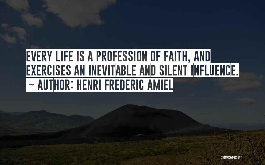 Henri Frederic Amiel Quotes: Every Life Is A Profession Of Faith, And Exercises An Inevitable And Silent Influence.