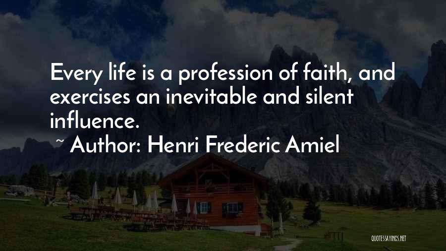 Henri Frederic Amiel Quotes: Every Life Is A Profession Of Faith, And Exercises An Inevitable And Silent Influence.