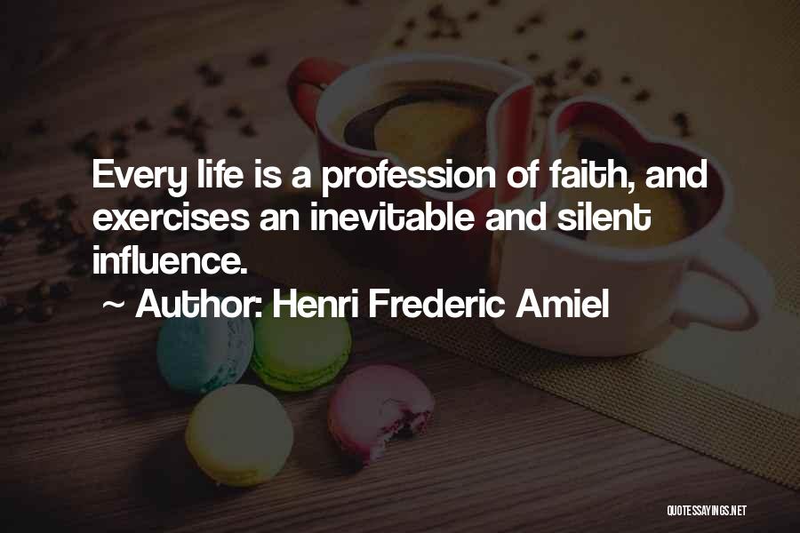 Henri Frederic Amiel Quotes: Every Life Is A Profession Of Faith, And Exercises An Inevitable And Silent Influence.