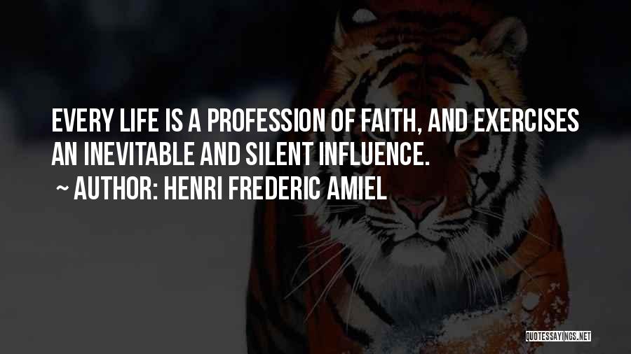 Henri Frederic Amiel Quotes: Every Life Is A Profession Of Faith, And Exercises An Inevitable And Silent Influence.
