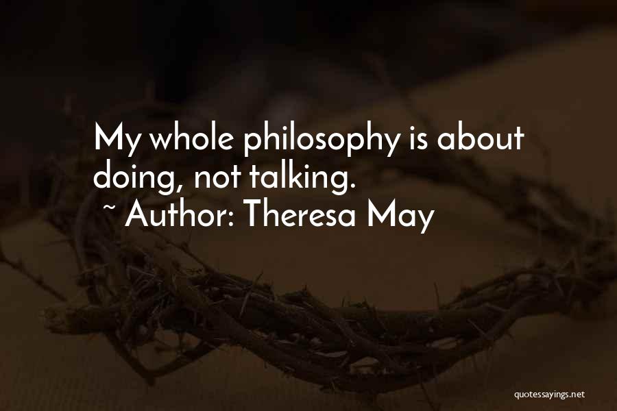 Theresa May Quotes: My Whole Philosophy Is About Doing, Not Talking.