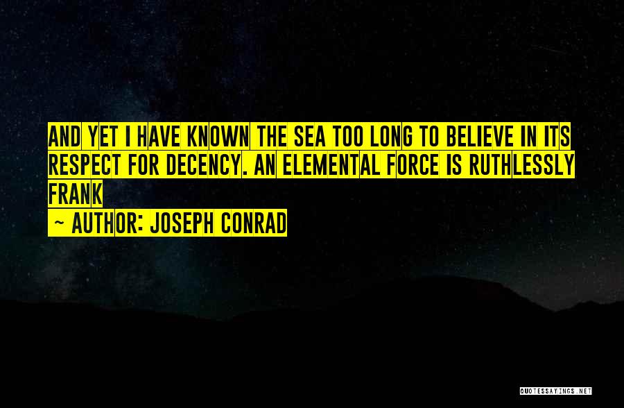 Joseph Conrad Quotes: And Yet I Have Known The Sea Too Long To Believe In Its Respect For Decency. An Elemental Force Is