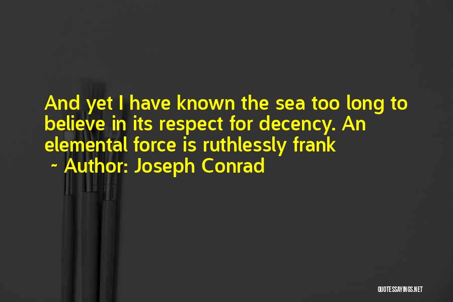 Joseph Conrad Quotes: And Yet I Have Known The Sea Too Long To Believe In Its Respect For Decency. An Elemental Force Is