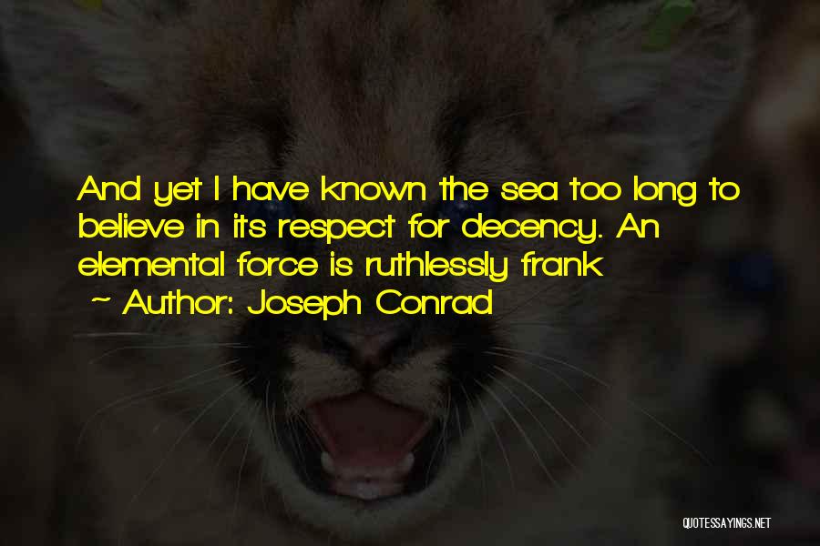 Joseph Conrad Quotes: And Yet I Have Known The Sea Too Long To Believe In Its Respect For Decency. An Elemental Force Is