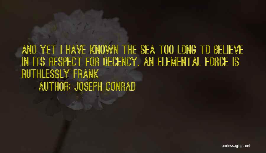 Joseph Conrad Quotes: And Yet I Have Known The Sea Too Long To Believe In Its Respect For Decency. An Elemental Force Is