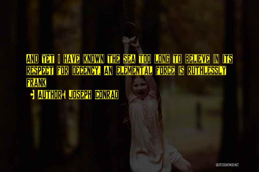 Joseph Conrad Quotes: And Yet I Have Known The Sea Too Long To Believe In Its Respect For Decency. An Elemental Force Is