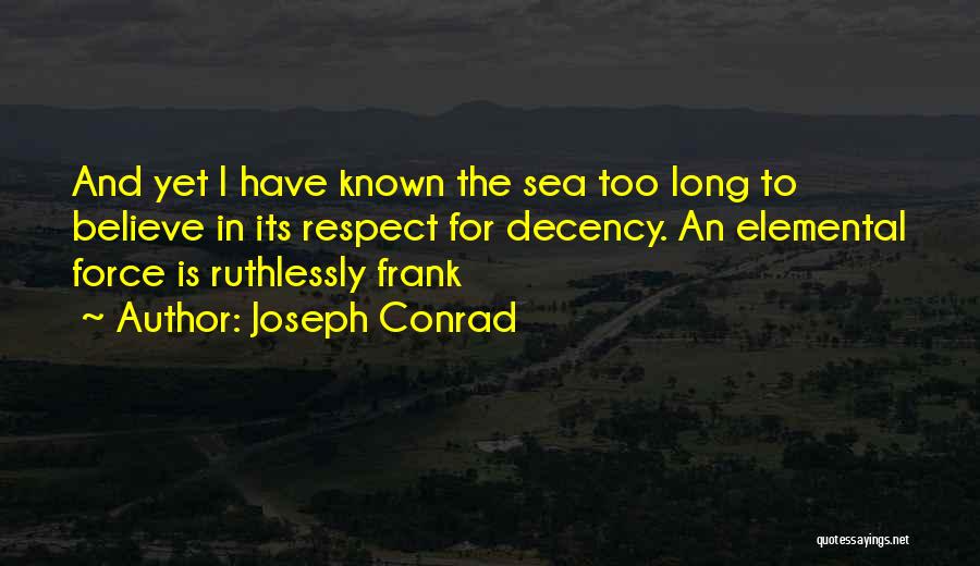 Joseph Conrad Quotes: And Yet I Have Known The Sea Too Long To Believe In Its Respect For Decency. An Elemental Force Is