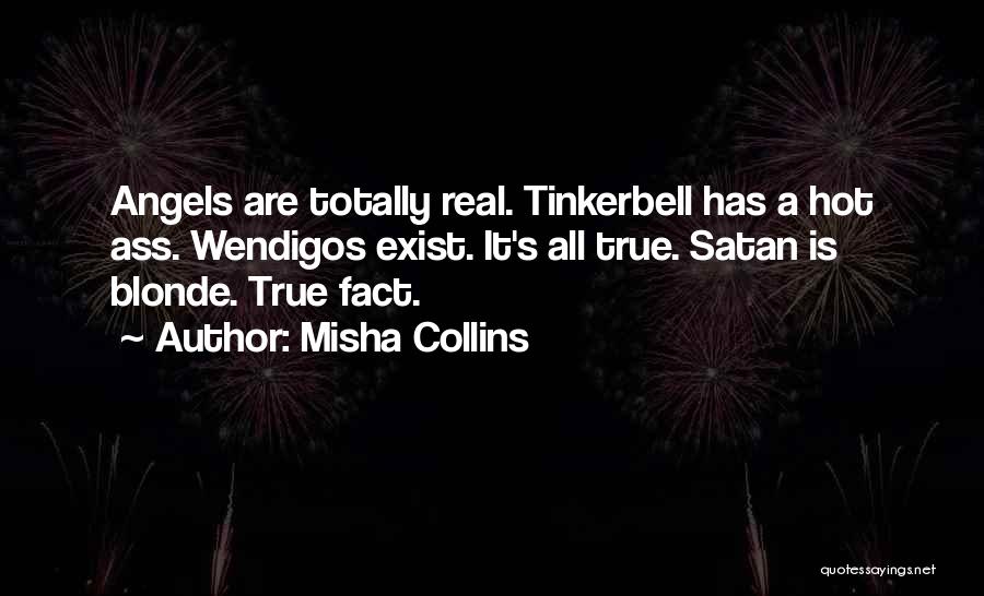 Misha Collins Quotes: Angels Are Totally Real. Tinkerbell Has A Hot Ass. Wendigos Exist. It's All True. Satan Is Blonde. True Fact.