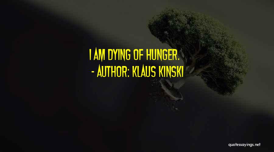 Klaus Kinski Quotes: I Am Dying Of Hunger.