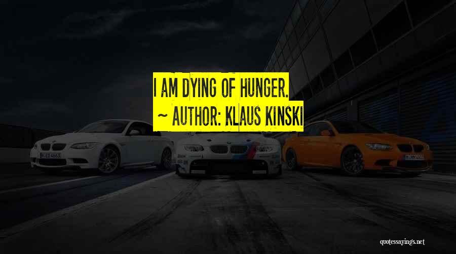 Klaus Kinski Quotes: I Am Dying Of Hunger.