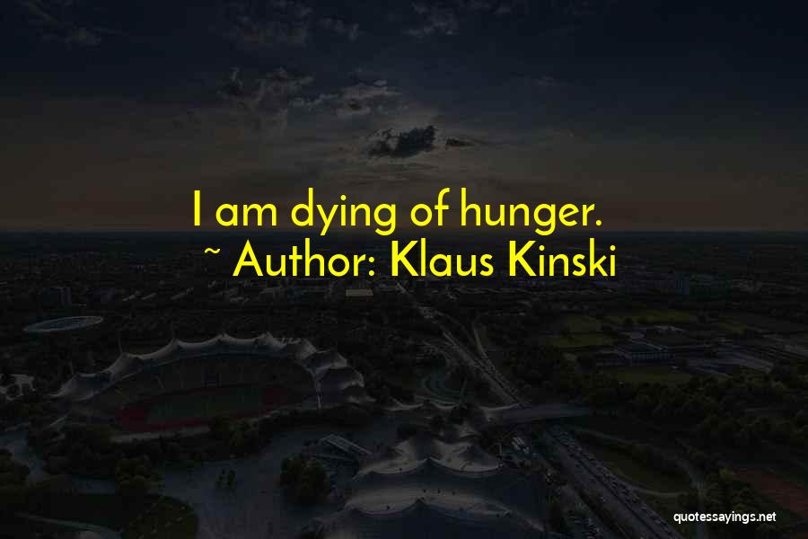Klaus Kinski Quotes: I Am Dying Of Hunger.