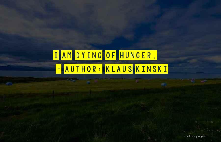 Klaus Kinski Quotes: I Am Dying Of Hunger.