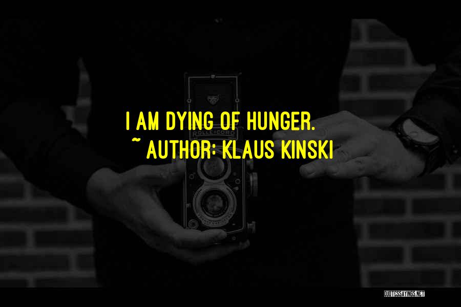 Klaus Kinski Quotes: I Am Dying Of Hunger.