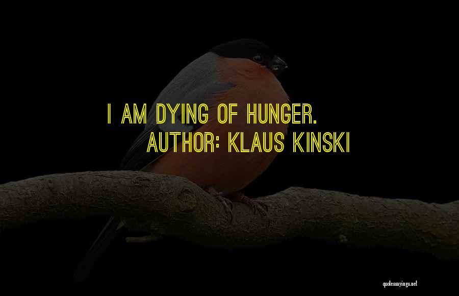 Klaus Kinski Quotes: I Am Dying Of Hunger.