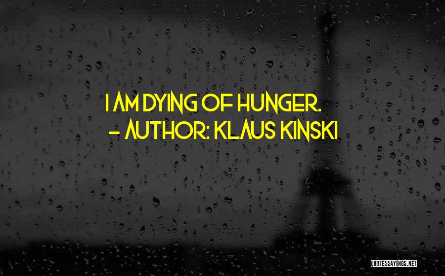 Klaus Kinski Quotes: I Am Dying Of Hunger.