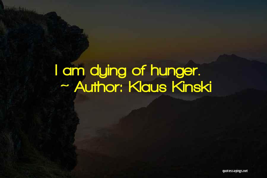 Klaus Kinski Quotes: I Am Dying Of Hunger.