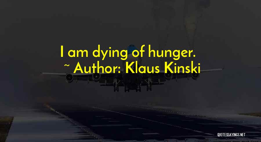 Klaus Kinski Quotes: I Am Dying Of Hunger.