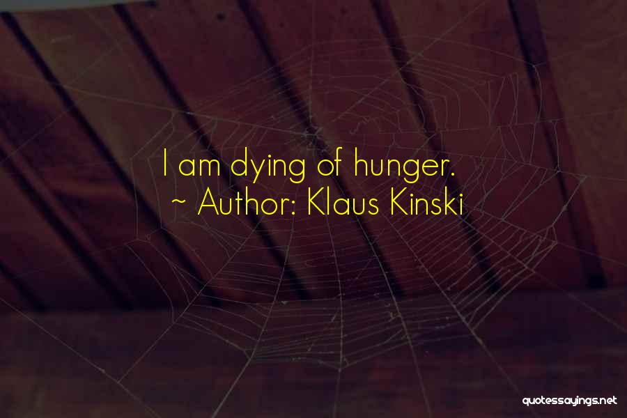 Klaus Kinski Quotes: I Am Dying Of Hunger.